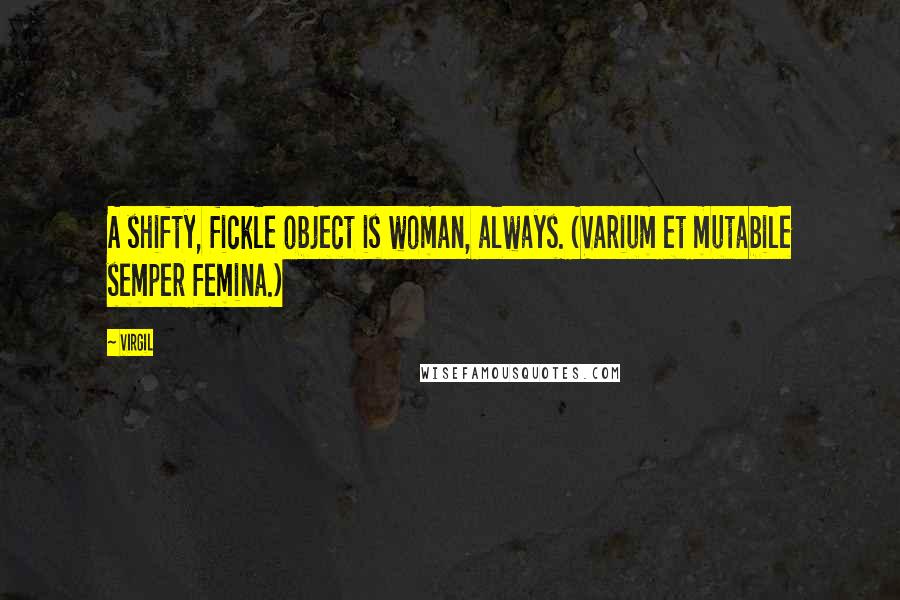 Virgil Quotes: A shifty, fickle object is woman, always. (Varium et mutabile semper femina.)