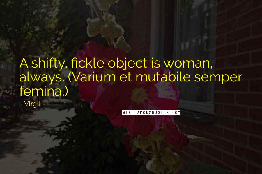 Virgil Quotes: A shifty, fickle object is woman, always. (Varium et mutabile semper femina.)