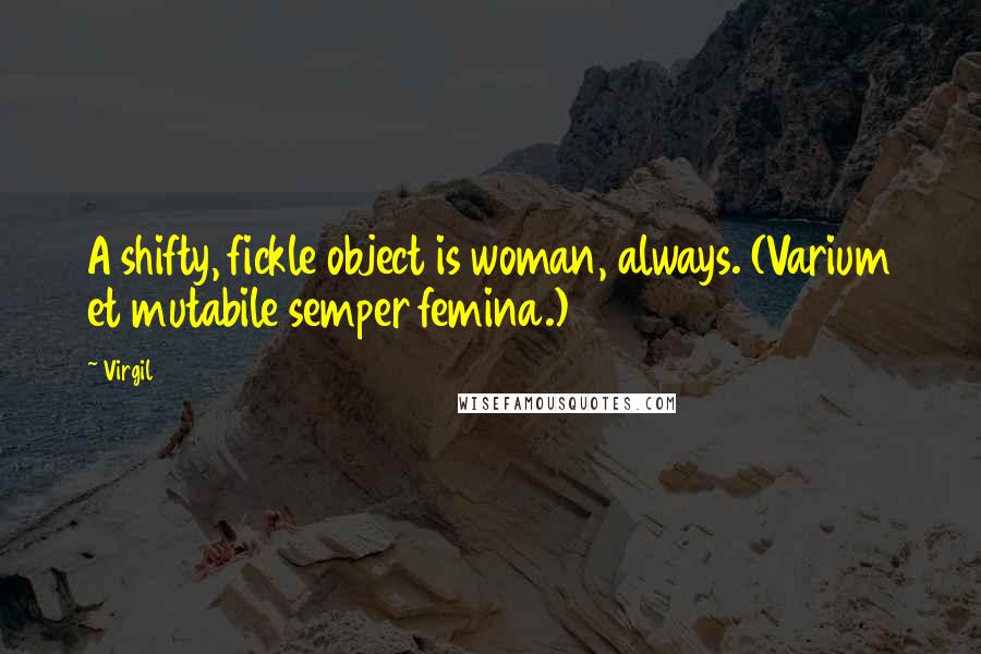 Virgil Quotes: A shifty, fickle object is woman, always. (Varium et mutabile semper femina.)