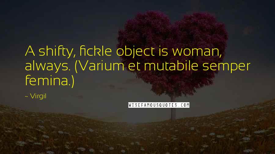 Virgil Quotes: A shifty, fickle object is woman, always. (Varium et mutabile semper femina.)