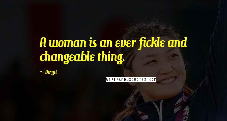 Virgil Quotes: A woman is an ever fickle and changeable thing.