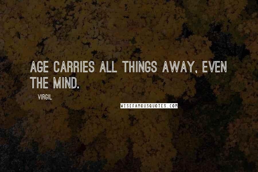 Virgil Quotes: Age carries all things away, even the mind.