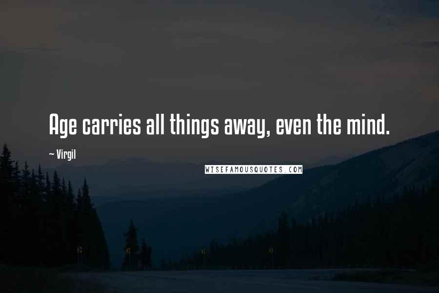 Virgil Quotes: Age carries all things away, even the mind.
