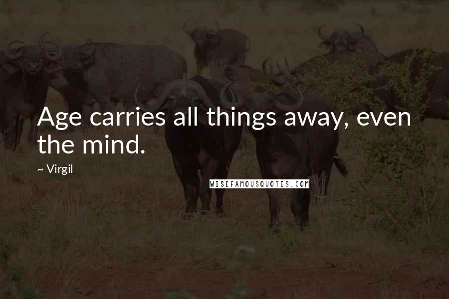 Virgil Quotes: Age carries all things away, even the mind.