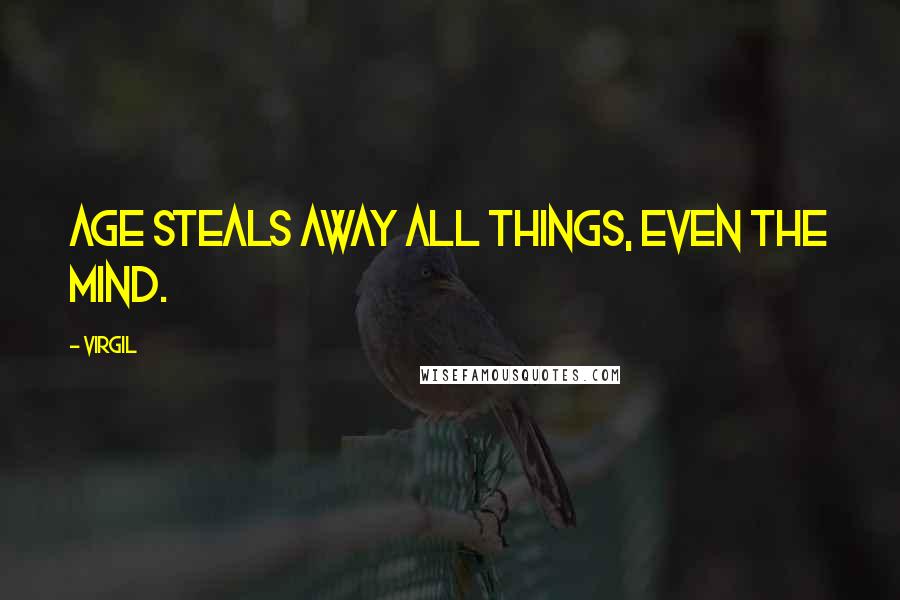 Virgil Quotes: Age steals away all things, even the mind.