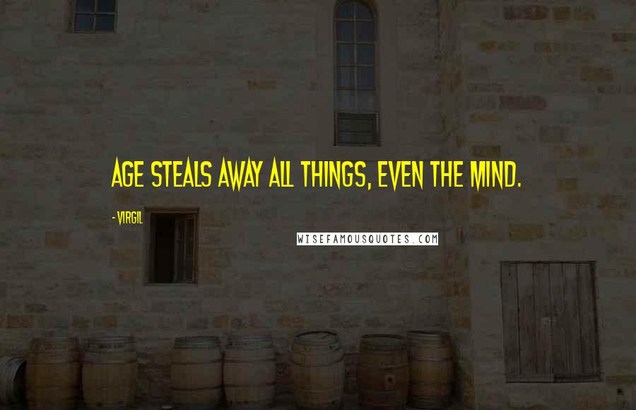 Virgil Quotes: Age steals away all things, even the mind.