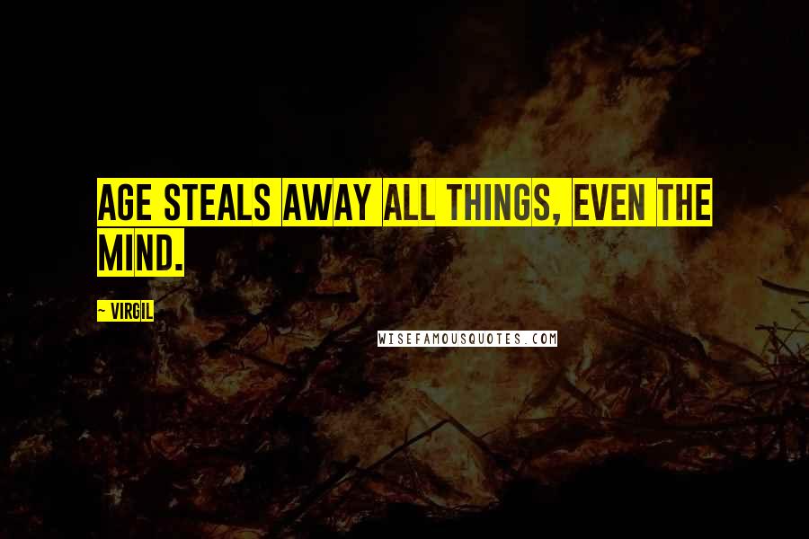 Virgil Quotes: Age steals away all things, even the mind.