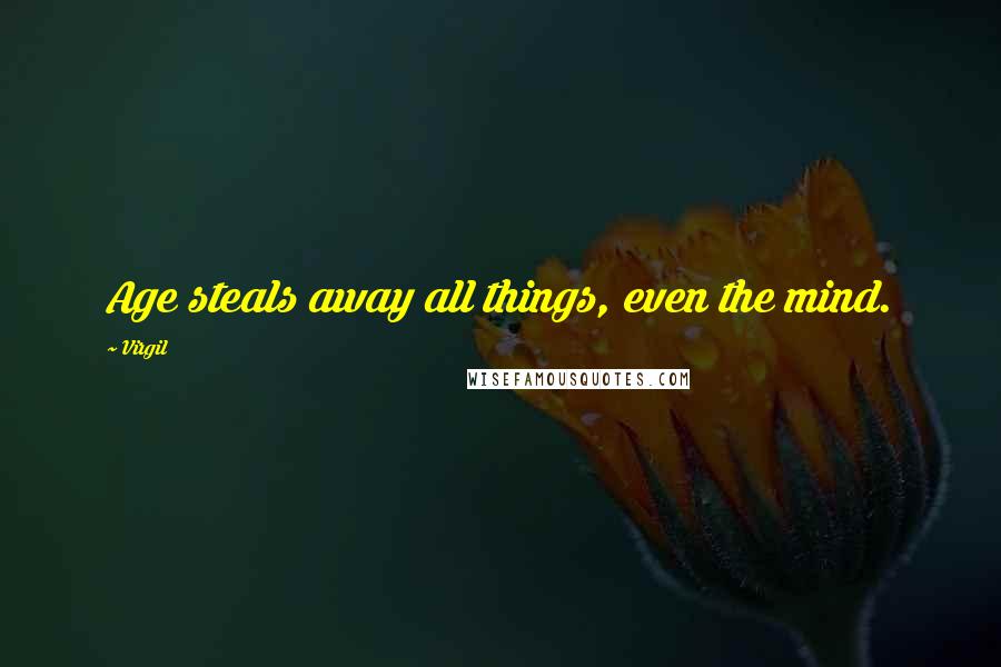 Virgil Quotes: Age steals away all things, even the mind.
