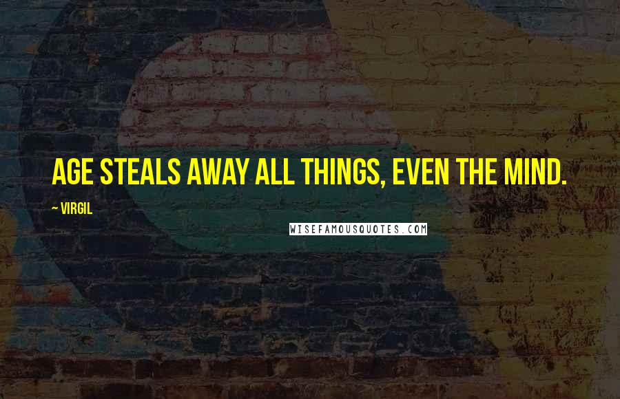 Virgil Quotes: Age steals away all things, even the mind.