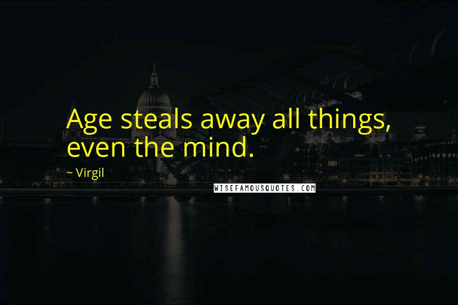 Virgil Quotes: Age steals away all things, even the mind.