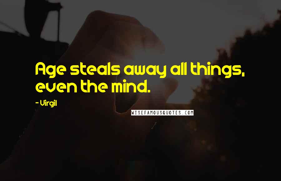 Virgil Quotes: Age steals away all things, even the mind.