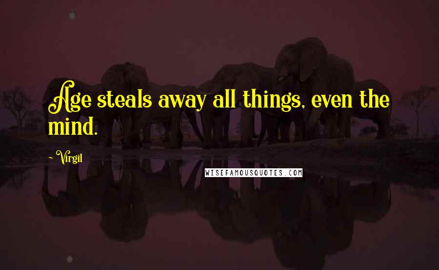 Virgil Quotes: Age steals away all things, even the mind.