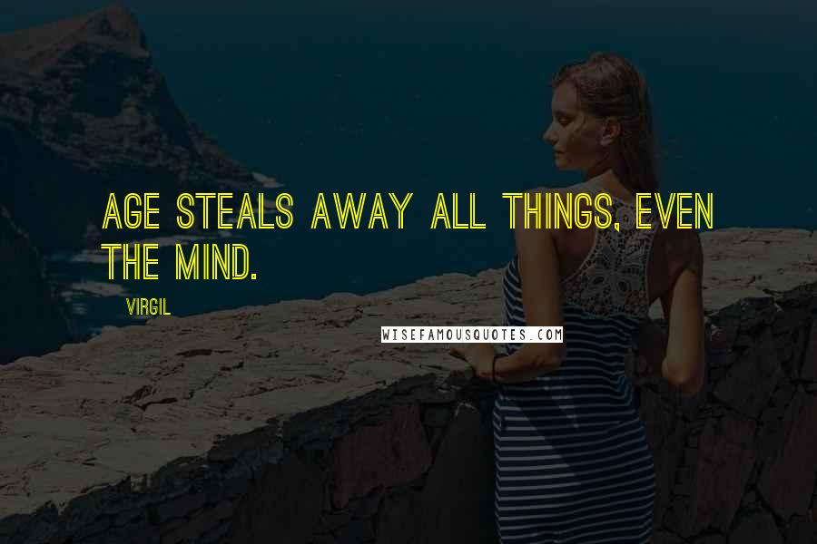 Virgil Quotes: Age steals away all things, even the mind.