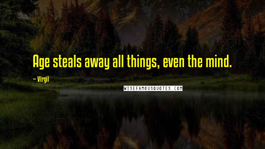 Virgil Quotes: Age steals away all things, even the mind.