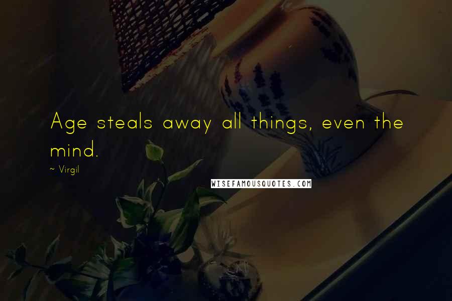 Virgil Quotes: Age steals away all things, even the mind.