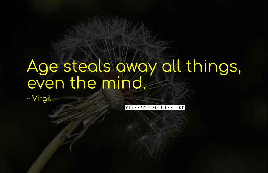 Virgil Quotes: Age steals away all things, even the mind.