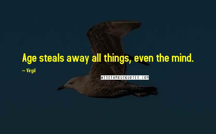 Virgil Quotes: Age steals away all things, even the mind.