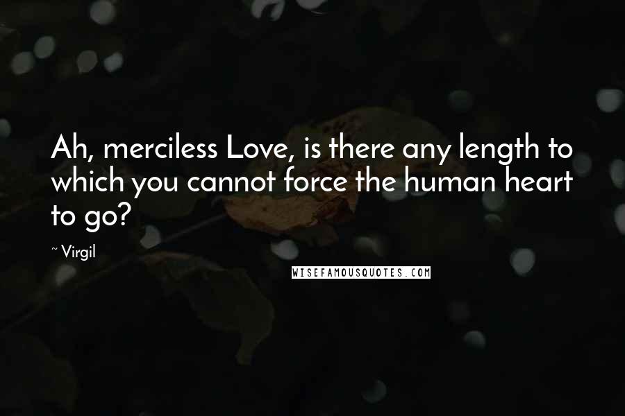 Virgil Quotes: Ah, merciless Love, is there any length to which you cannot force the human heart to go?