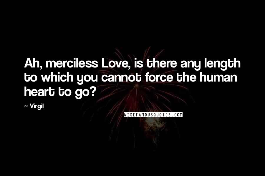 Virgil Quotes: Ah, merciless Love, is there any length to which you cannot force the human heart to go?