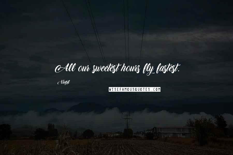 Virgil Quotes: All our sweetest hours fly fastest.