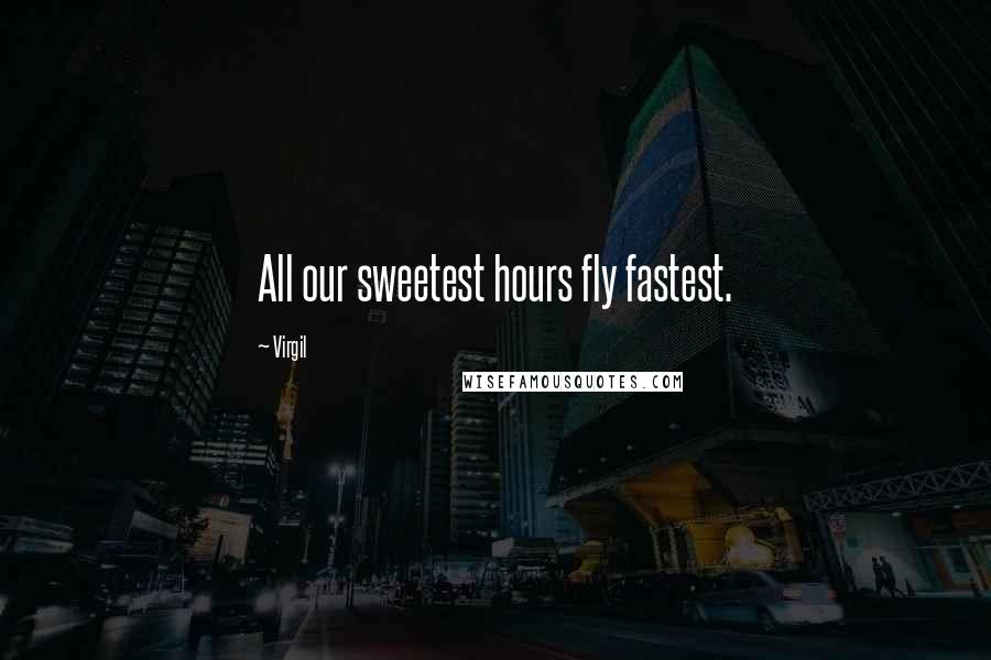 Virgil Quotes: All our sweetest hours fly fastest.