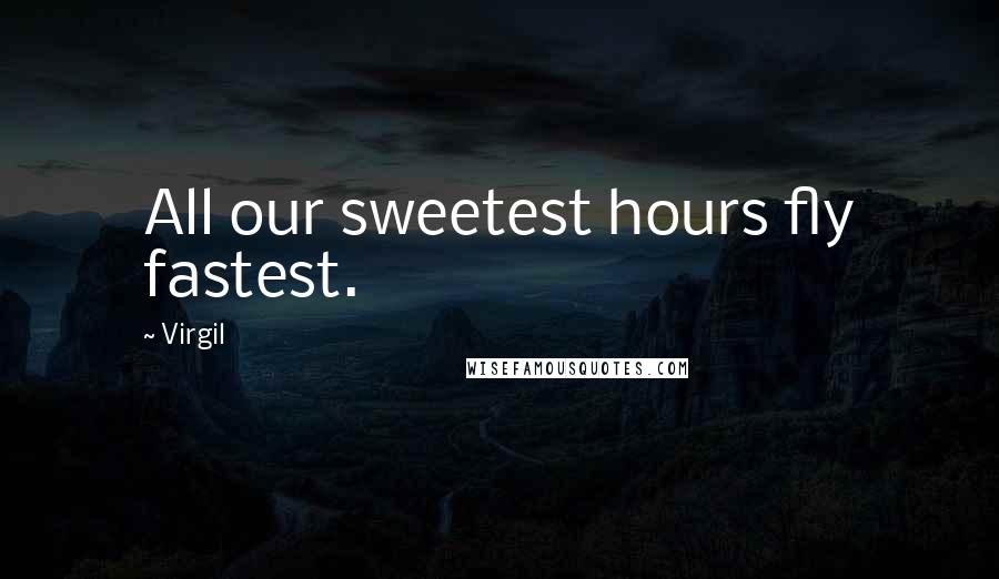 Virgil Quotes: All our sweetest hours fly fastest.