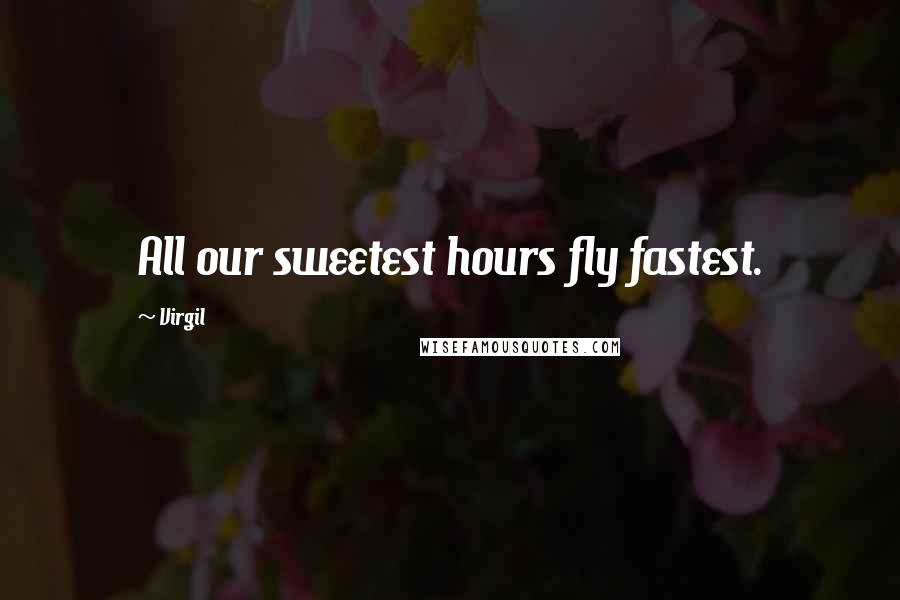 Virgil Quotes: All our sweetest hours fly fastest.