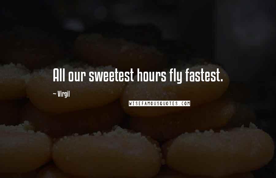 Virgil Quotes: All our sweetest hours fly fastest.