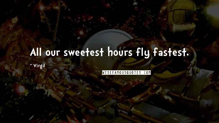 Virgil Quotes: All our sweetest hours fly fastest.