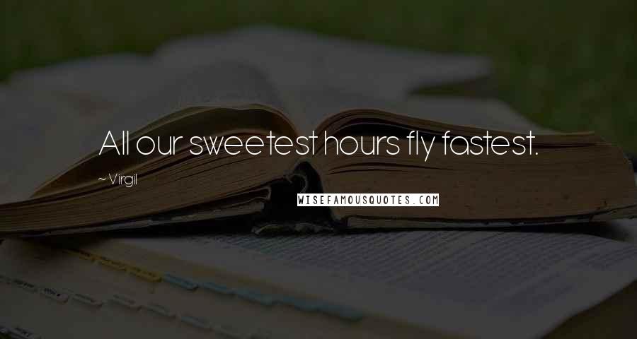 Virgil Quotes: All our sweetest hours fly fastest.