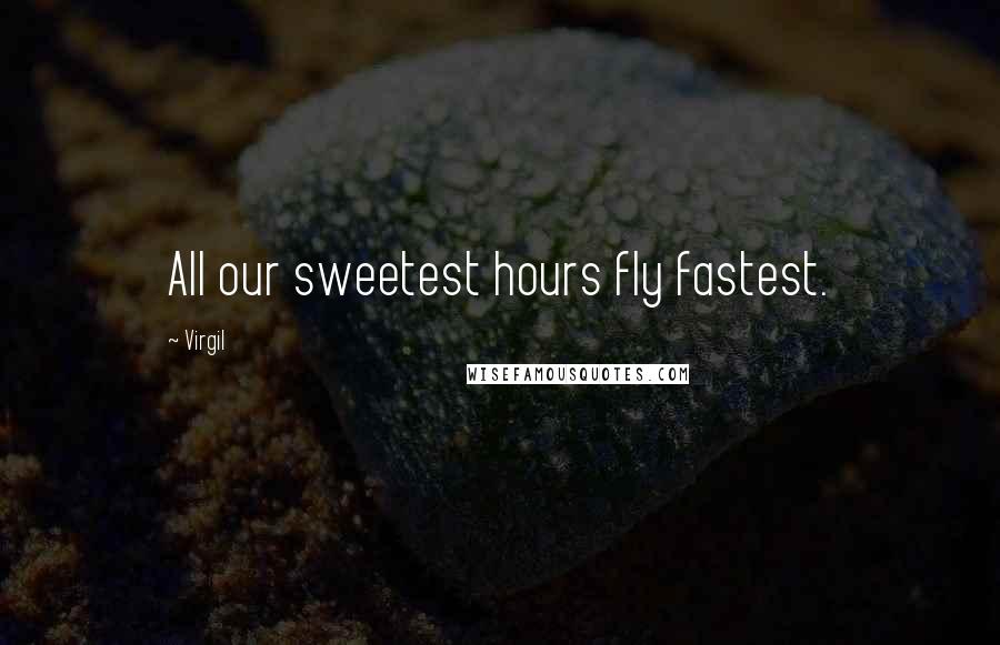 Virgil Quotes: All our sweetest hours fly fastest.