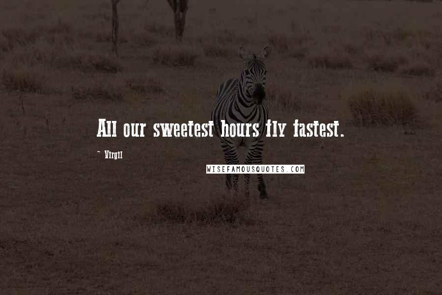 Virgil Quotes: All our sweetest hours fly fastest.