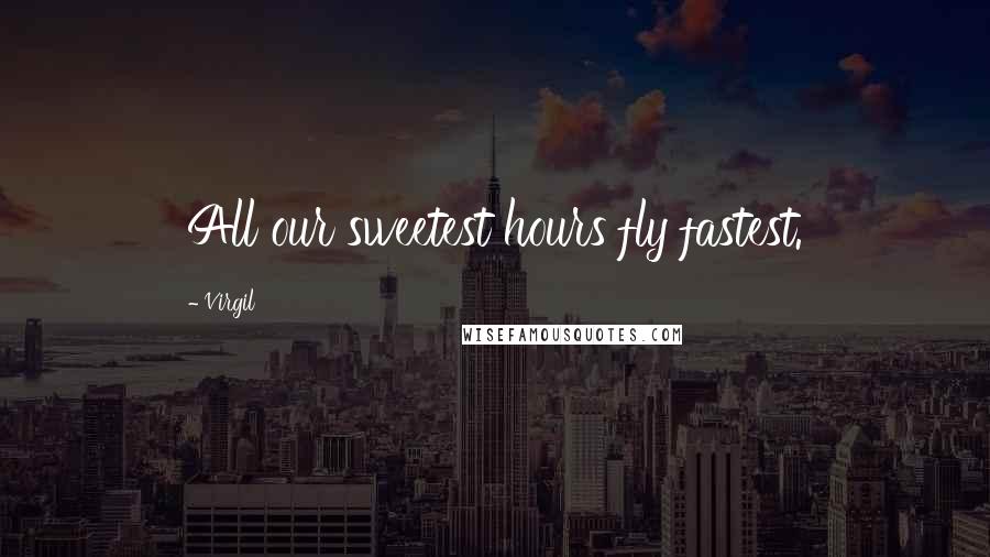 Virgil Quotes: All our sweetest hours fly fastest.