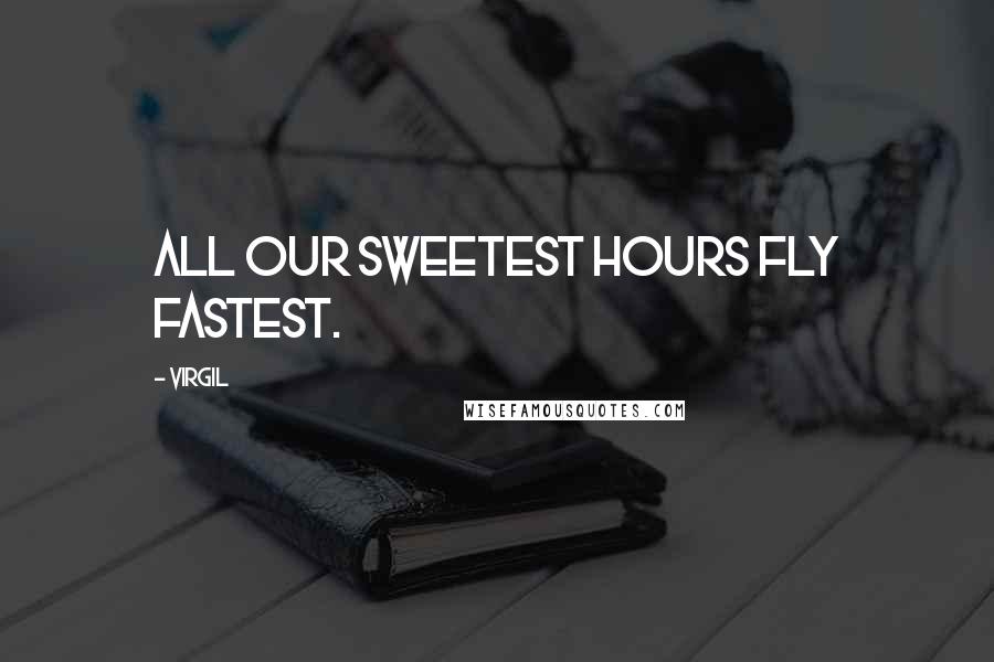 Virgil Quotes: All our sweetest hours fly fastest.