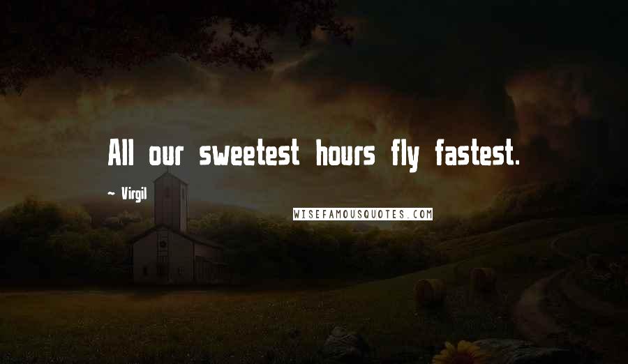 Virgil Quotes: All our sweetest hours fly fastest.