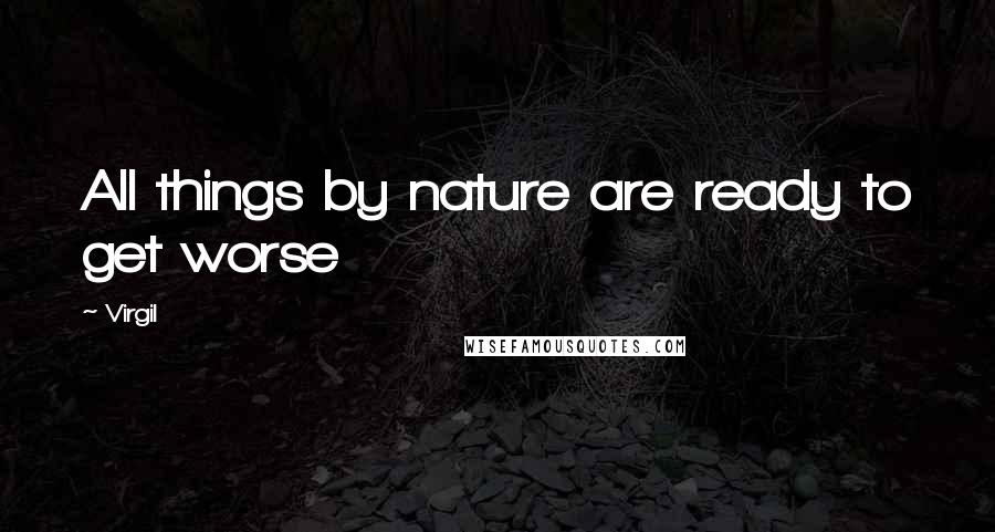 Virgil Quotes: All things by nature are ready to get worse