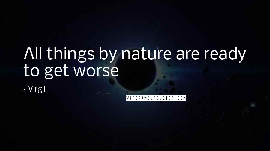Virgil Quotes: All things by nature are ready to get worse