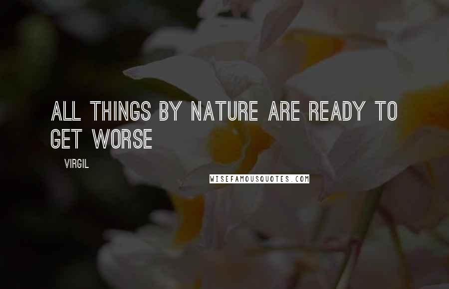 Virgil Quotes: All things by nature are ready to get worse