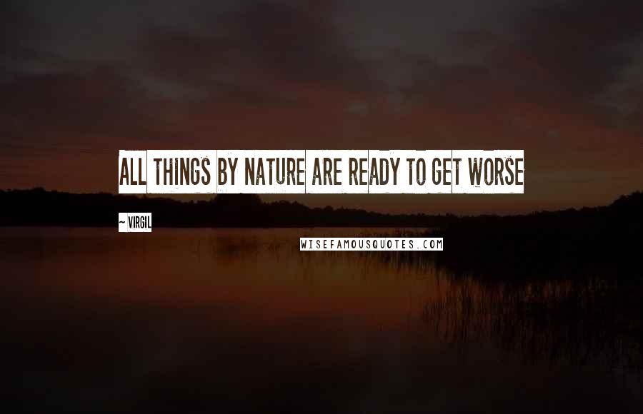 Virgil Quotes: All things by nature are ready to get worse