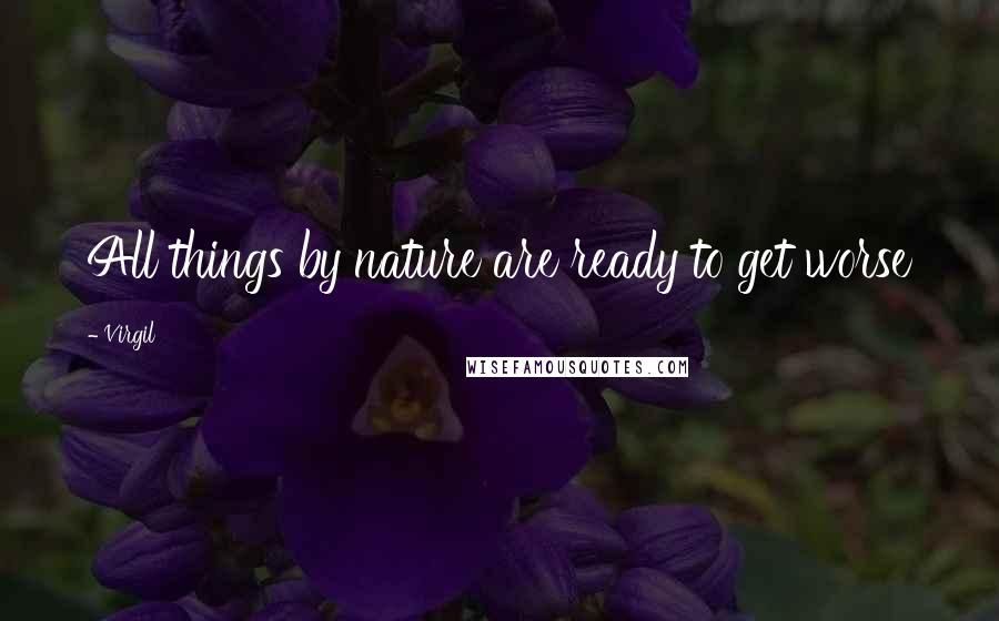 Virgil Quotes: All things by nature are ready to get worse