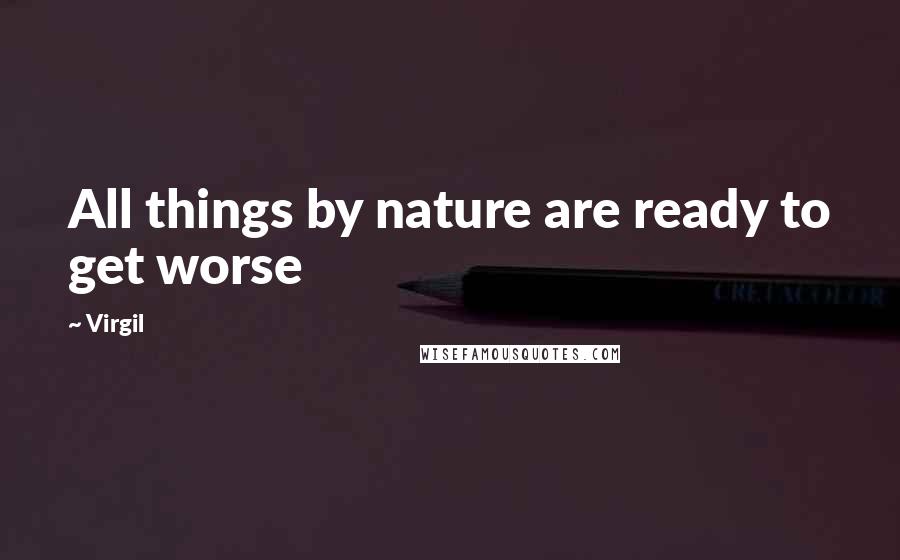 Virgil Quotes: All things by nature are ready to get worse