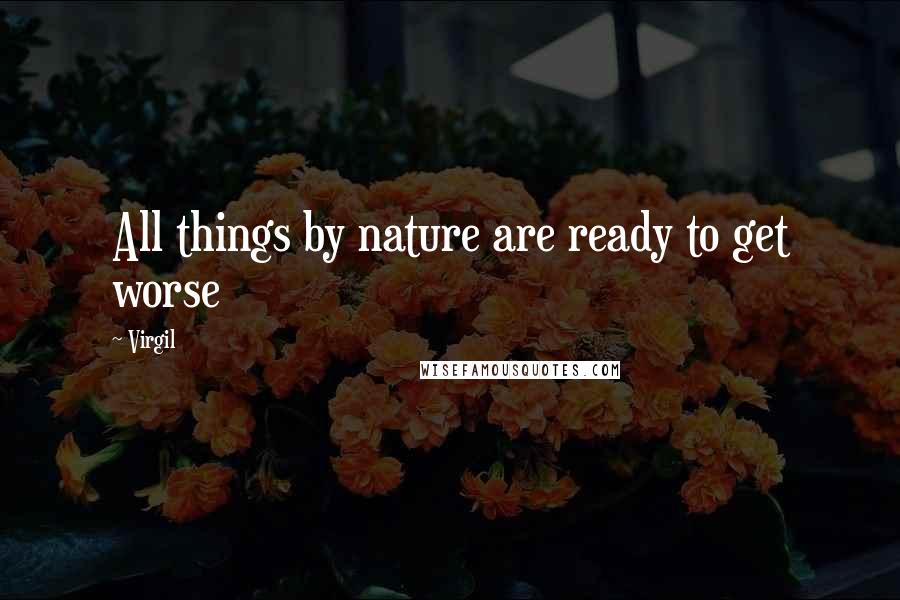 Virgil Quotes: All things by nature are ready to get worse