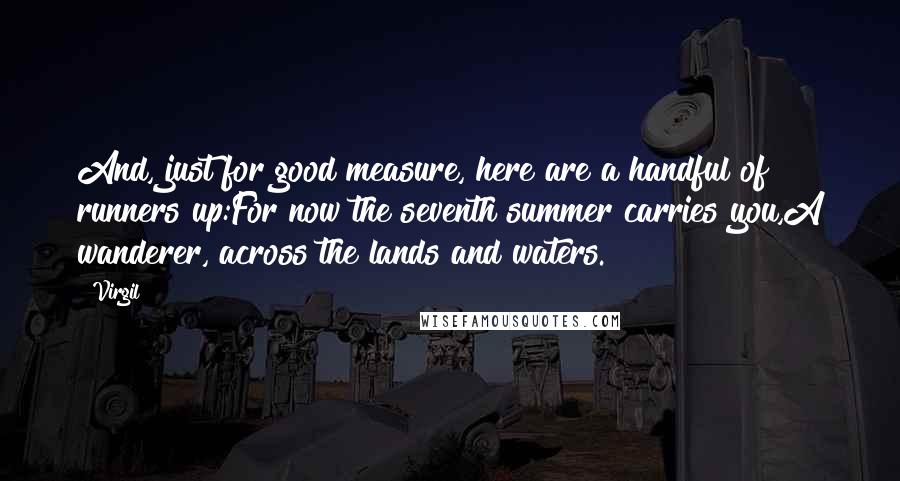 Virgil Quotes: And, just for good measure, here are a handful of runners up:For now the seventh summer carries you,A wanderer, across the lands and waters.