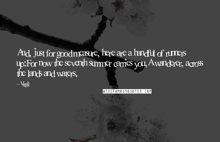 Virgil Quotes: And, just for good measure, here are a handful of runners up:For now the seventh summer carries you,A wanderer, across the lands and waters.