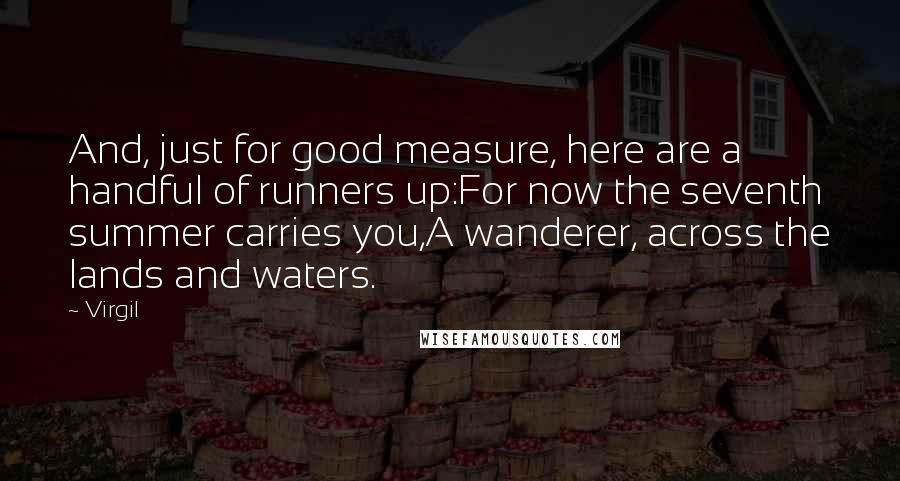 Virgil Quotes: And, just for good measure, here are a handful of runners up:For now the seventh summer carries you,A wanderer, across the lands and waters.