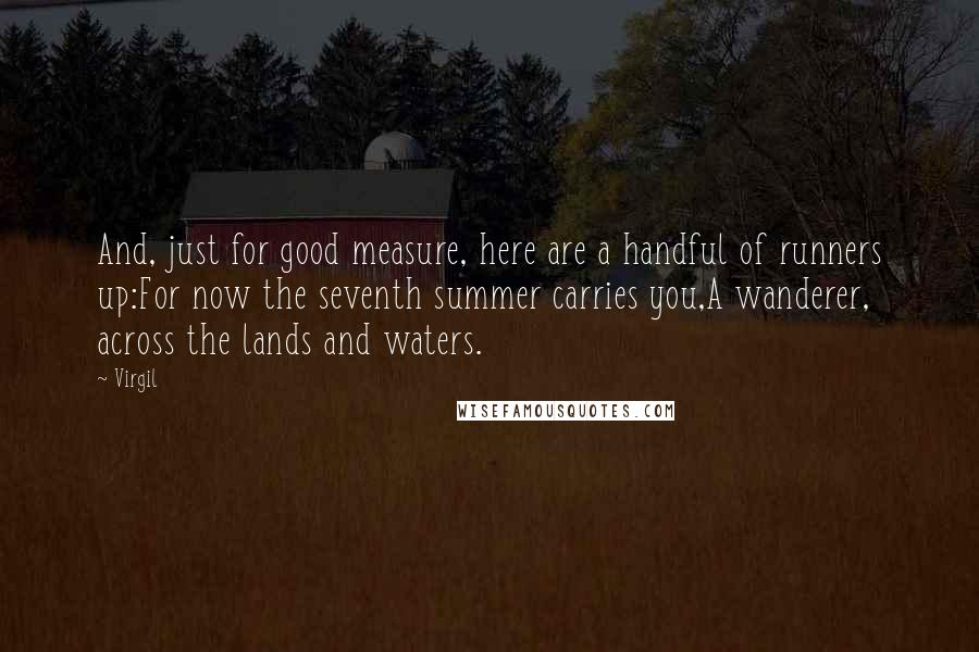 Virgil Quotes: And, just for good measure, here are a handful of runners up:For now the seventh summer carries you,A wanderer, across the lands and waters.