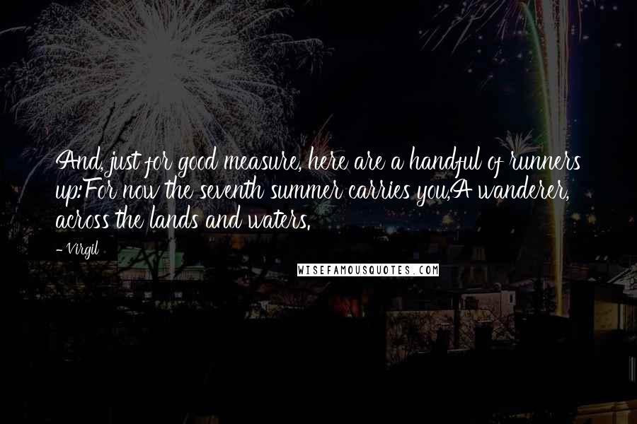 Virgil Quotes: And, just for good measure, here are a handful of runners up:For now the seventh summer carries you,A wanderer, across the lands and waters.