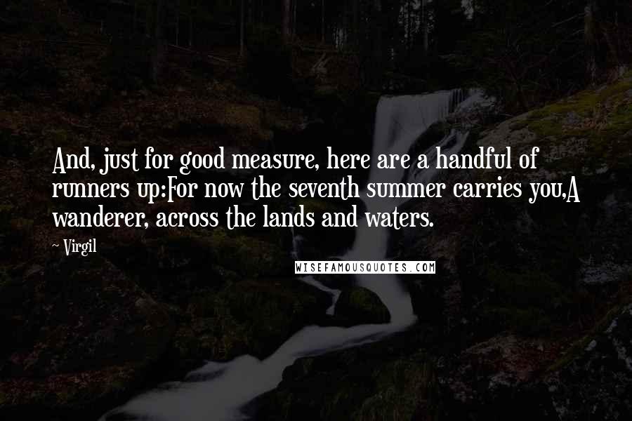 Virgil Quotes: And, just for good measure, here are a handful of runners up:For now the seventh summer carries you,A wanderer, across the lands and waters.