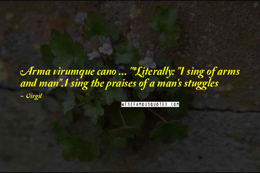 Virgil Quotes: Arma virumque cano ... "*Literally: "I sing of arms and man".I sing the praises of a man's stuggles