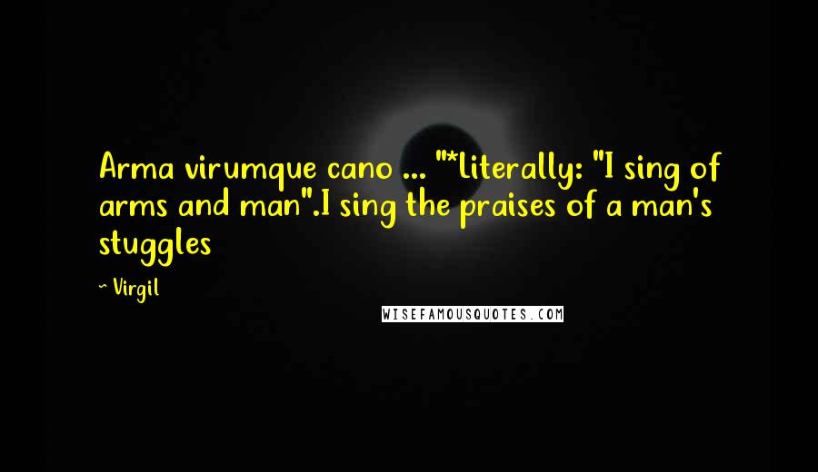 Virgil Quotes: Arma virumque cano ... "*Literally: "I sing of arms and man".I sing the praises of a man's stuggles